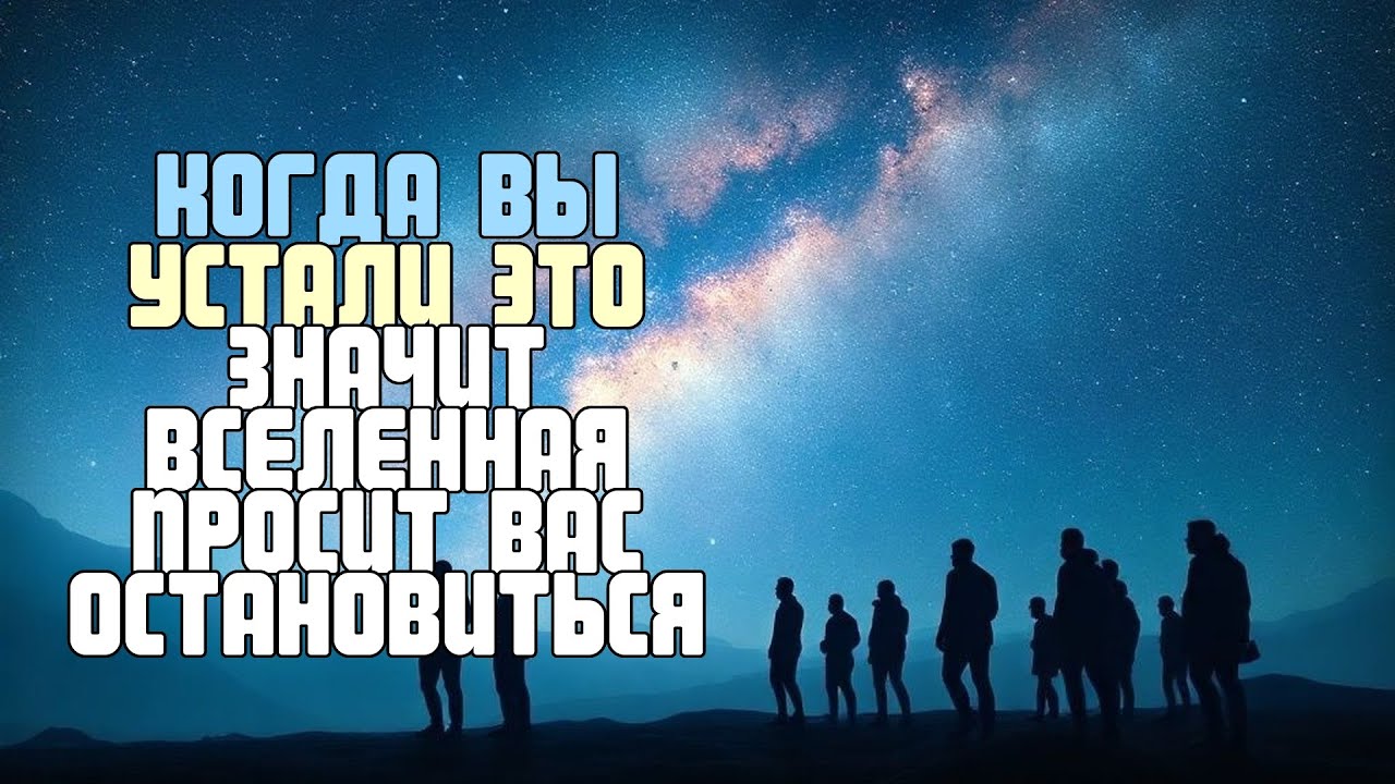 КОГДА ВЫ УСТАЛИ ЭТО ЗНАЧИТ ВСЕЛЕННАЯ ПРОСИТ ВАС ОСТАНОВИТЬСЯ