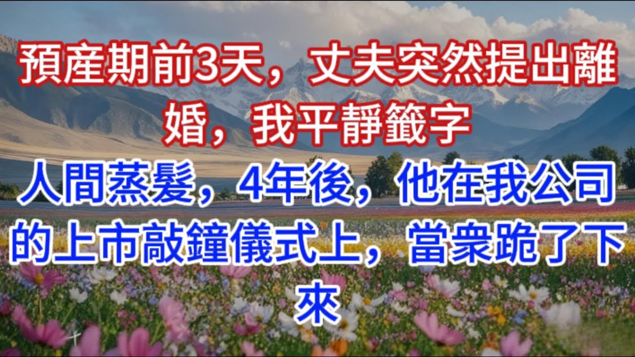 預産期前3天，丈夫突然提出離婚，我平靜籤字，人間蒸髮，4年後，他在我公司的上市敲鐘儀式上，當衆跪了下來