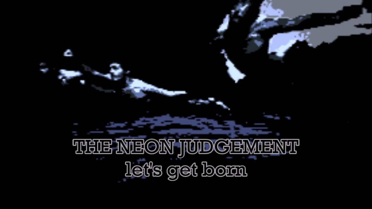 THE NEON JUDGEMENT  let's get born