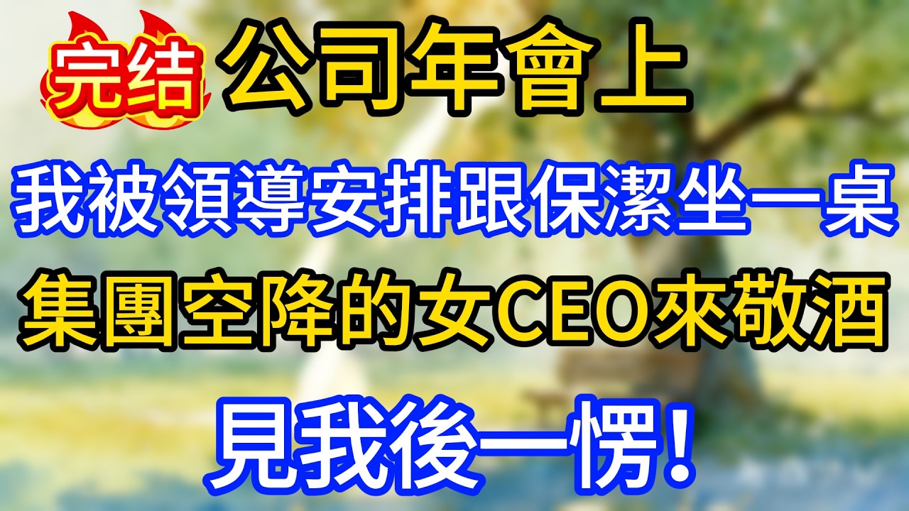 公司年會上，我被領導安排跟保潔坐一桌，集團空降的女CEO來敬酒，見我後一愣！