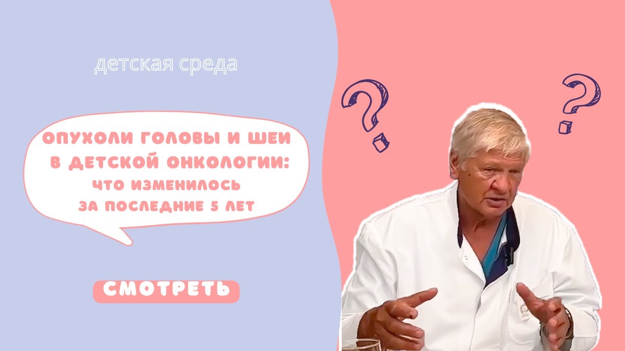 ОПУХОЛИ ГОЛОВЫ И ШЕИ В ДЕТСКОЙ ОНКОЛОГИИ. ЧТО ИЗМЕНИЛОСЬ ЗА ПОСЛЕДНИЕ 5 ЛЕТ #ДЕТСКАЯСРЕДА