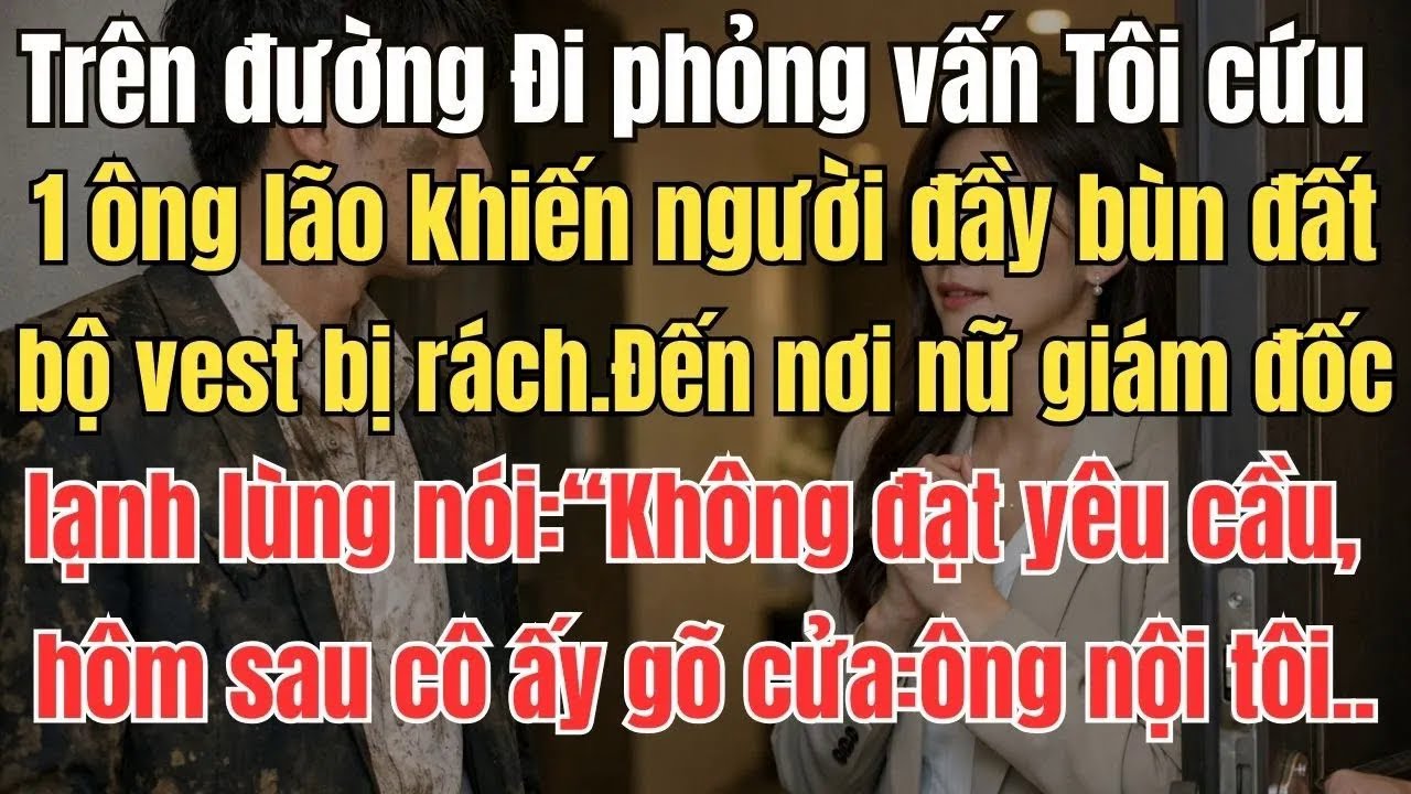 Trên đường Đi phỏng vấn Tôi cứu 1 ông lão khiến người đầy bùn đất, bộ vest bị rách. Đến nơi Nữ giám