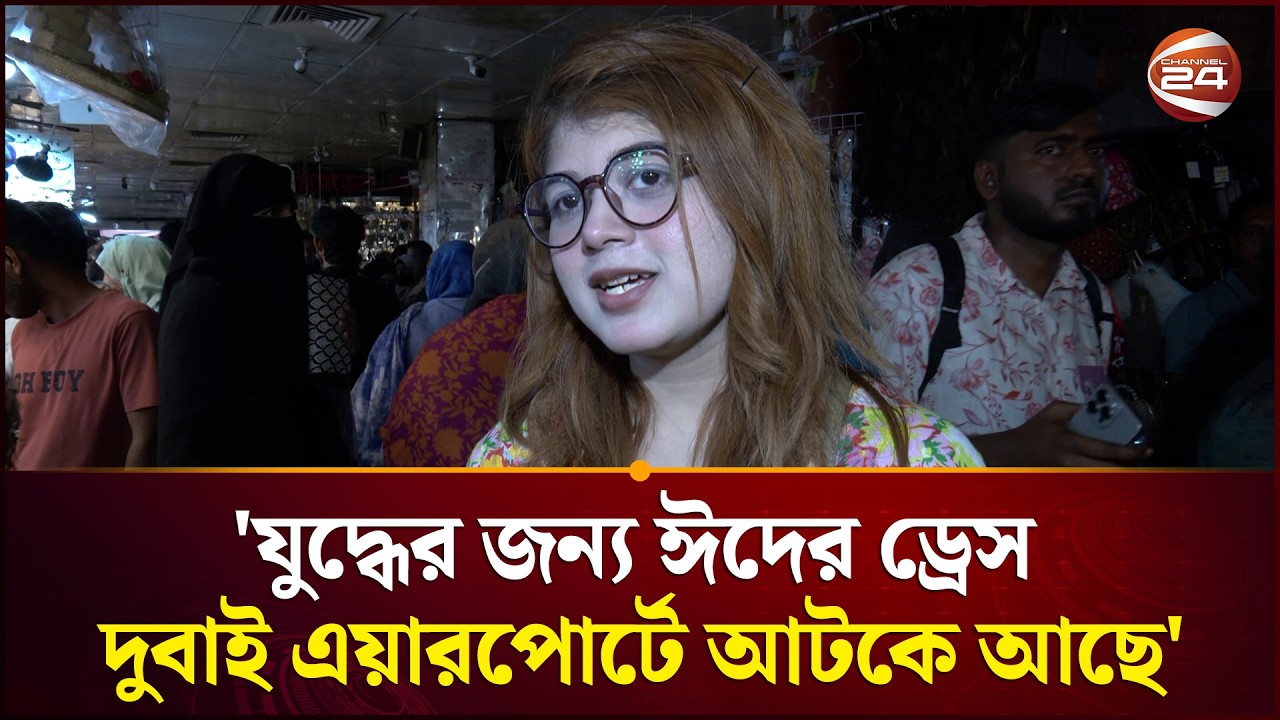 'যুদ্ধের জন্য ঈদের ড্রেস দুবাই এয়ারপোর্টে আটকে আছে' | Eid Shopping 2026 | Channel 24