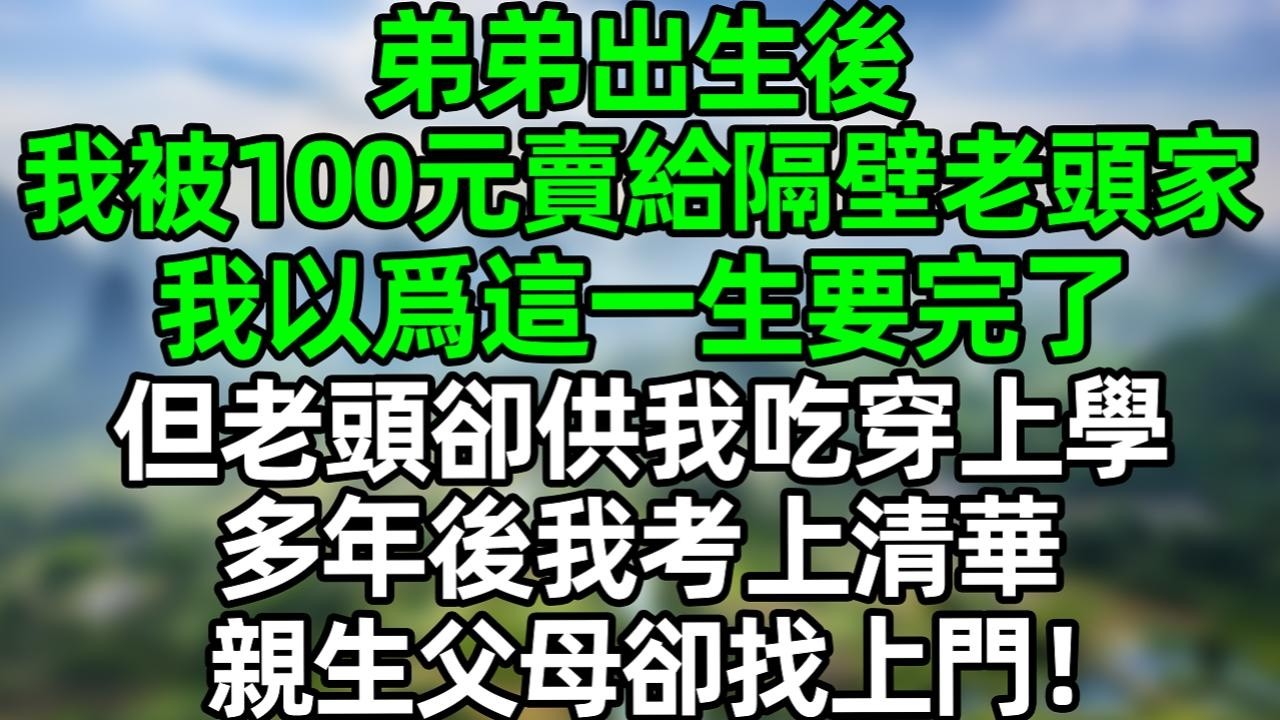 弟弟出生後我被100元賣給隔壁老頭家，我以爲這一生要完了，，但老頭卻供我吃穿上學，多年後我考上清華，親生父母卻找上門！#深夜淺讀 #夜讀人生 #大橘講故事  #情感故事 #講故事  #幸福生活