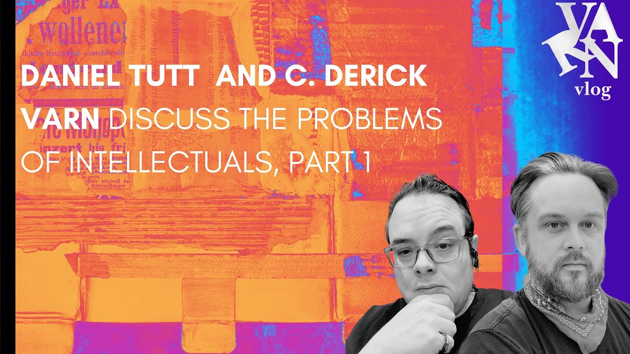 Varn Vlog:  Daniel Tutt and Varn Discuss the Problems of Intellectuals, Part 1