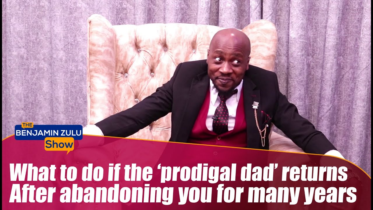 What To Do If The ‘Prodigal Dad’ Returns After Abandoning You For Many Years- The Benjamin Zulu Show