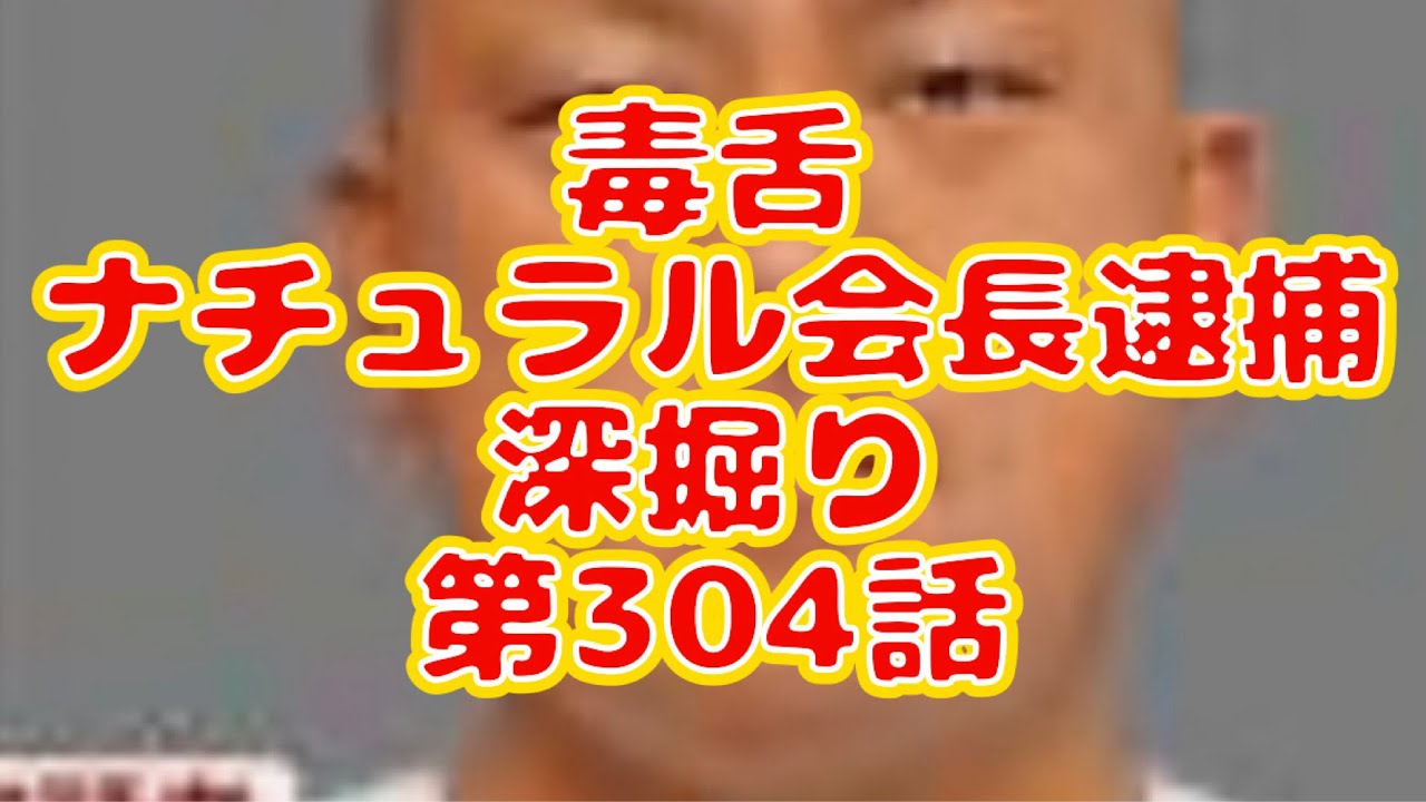 毒舌　ナチュラル会長逮捕　深掘り　第304話