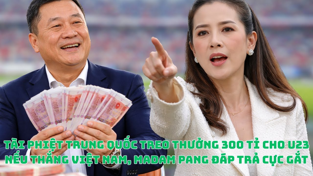 TÀI PHIỆT TRUNG QUỐC TREO THƯỞNG 300 TỈ CHO U23 NẾU THẮNG VIỆT NAM, MADAM PANG ĐÁP TRẢ CỰC GẮT