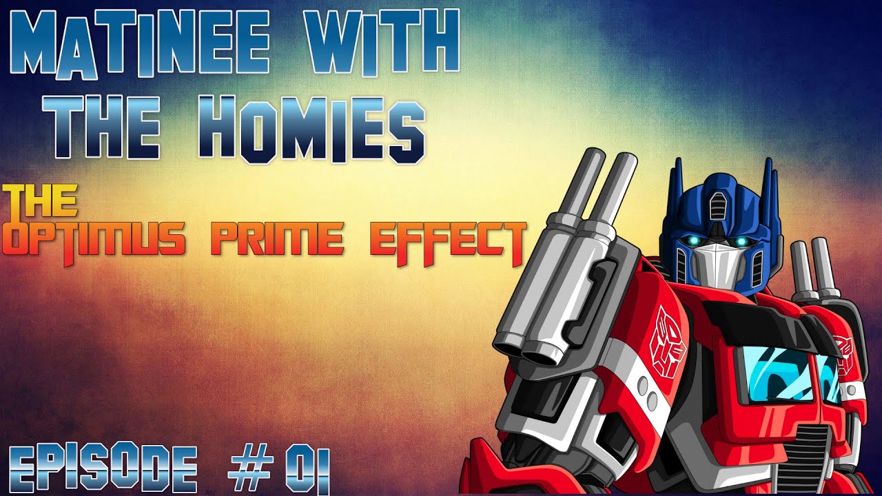 Matinee With The Homies EPISODE # 1 The Optimus Prime Effect