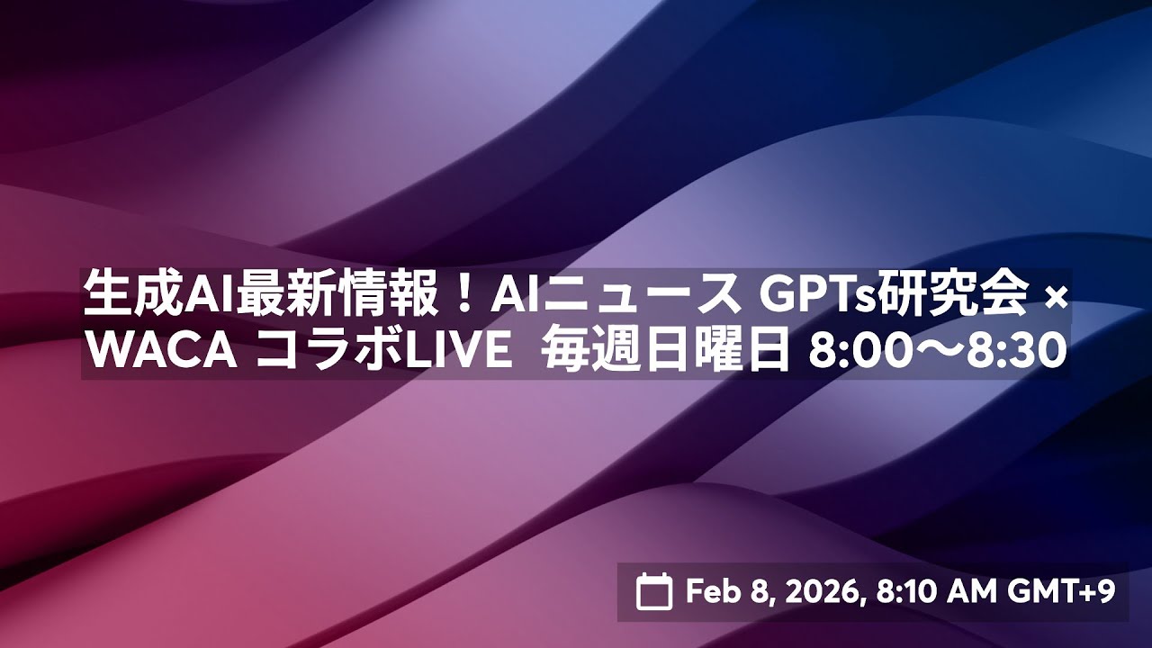 生成AI最新情報！AIニュース GPTs研究会 × WACA コラボLIVE  毎週日曜日 8:00〜8:30