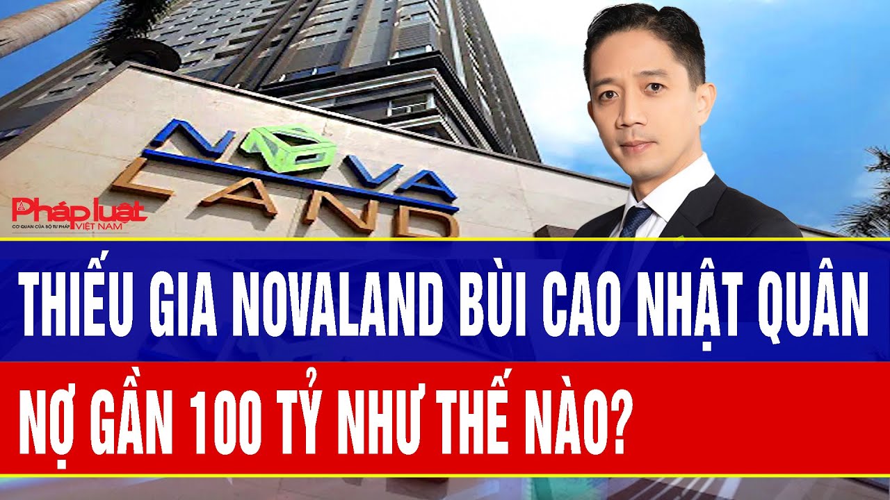 Thiếu gia Novaland Bùi Cao Nhật Quân nợ gần 100 tỷ như thế nào?