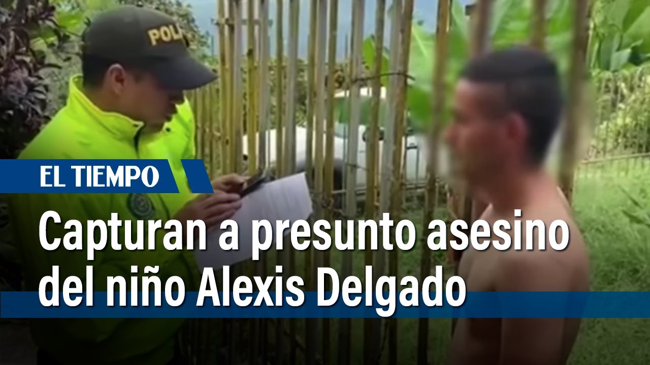 Capturan al presunto asesino y abusador del niño Alexis Delgado | El Tiempo