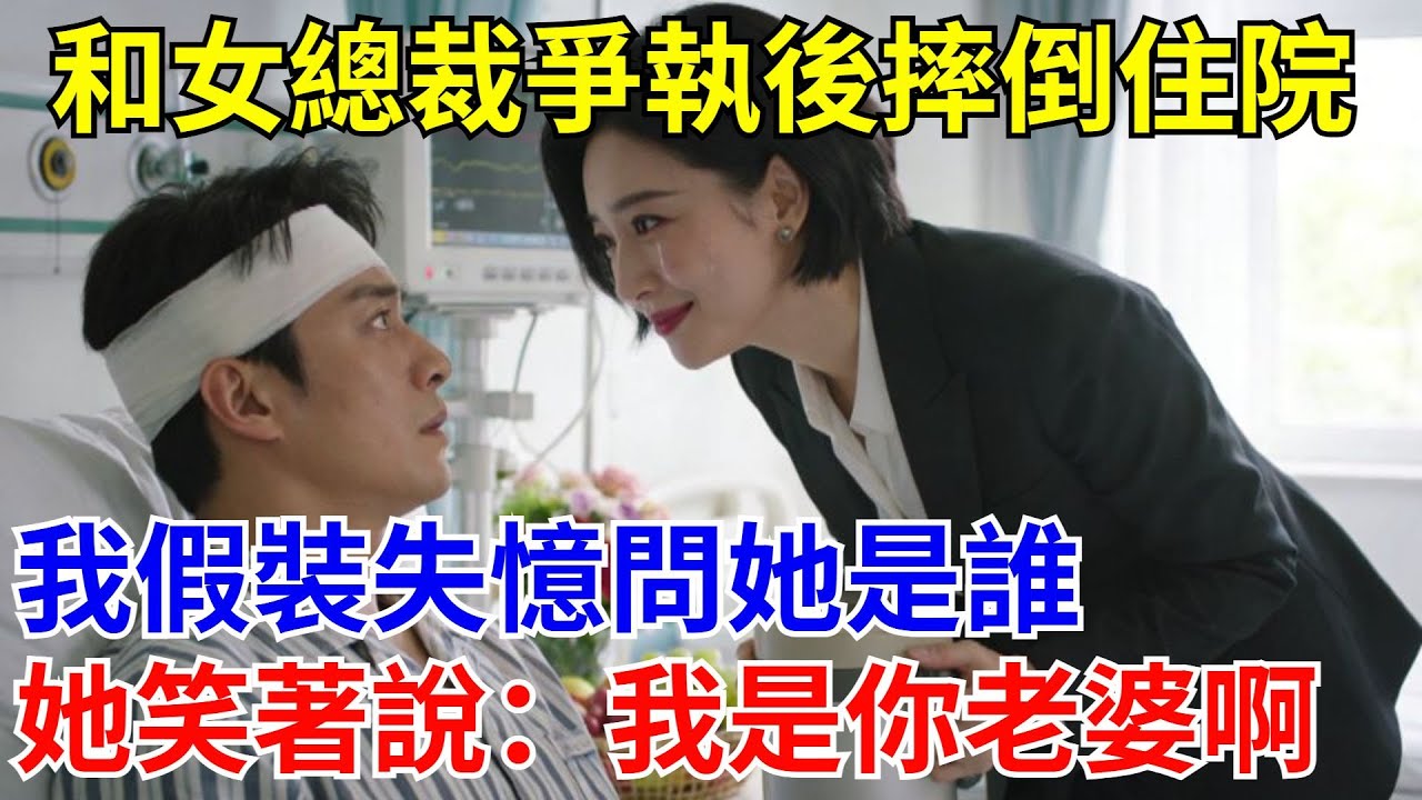 和女總裁爭執摔倒住院，我假裝失憶問她是誰，她竟說：我是你老婆啊。
