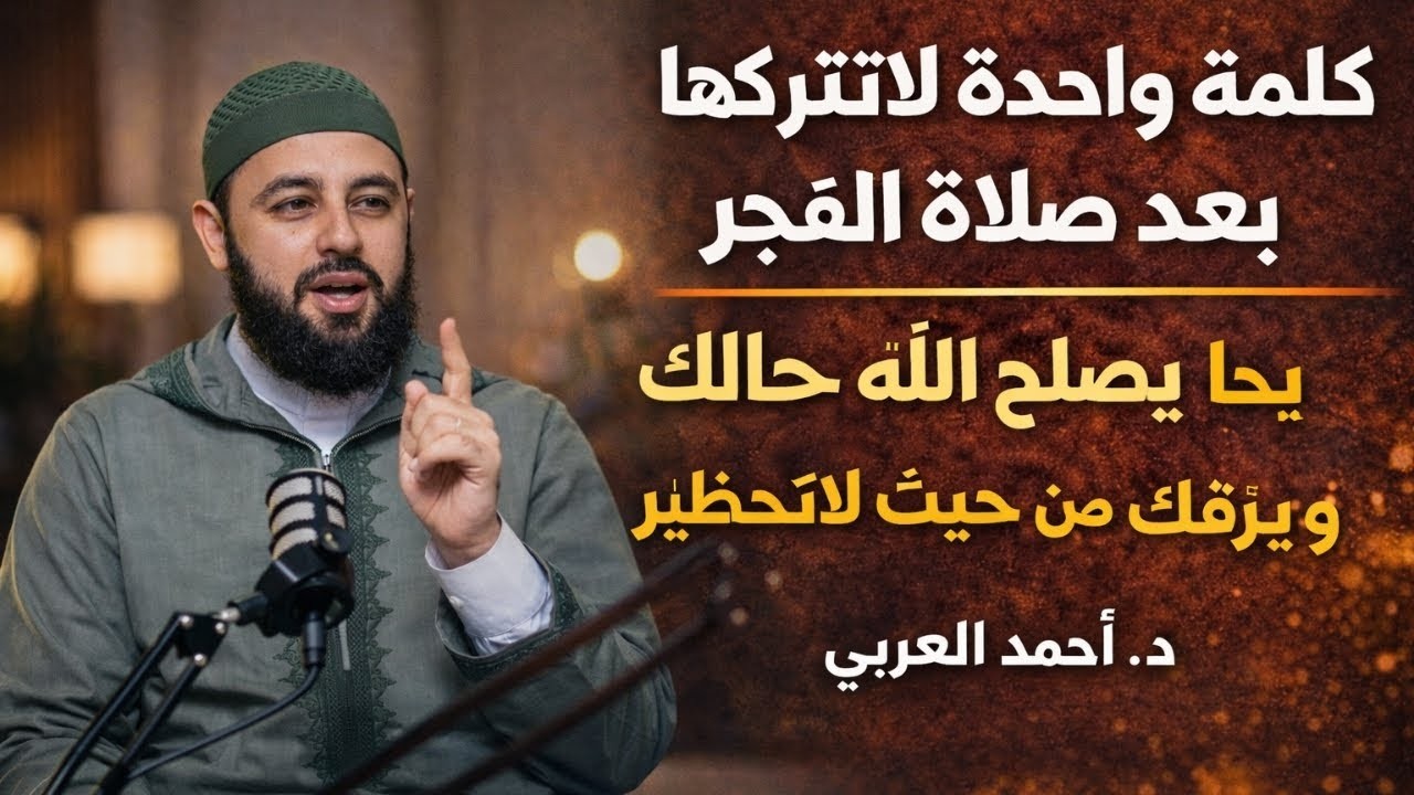 كلمة واحدة لاتتركها بعد صلاة الفجر يصلح الله حالك ويرزقك من حيث لاتحتسب د   أحمد العربي