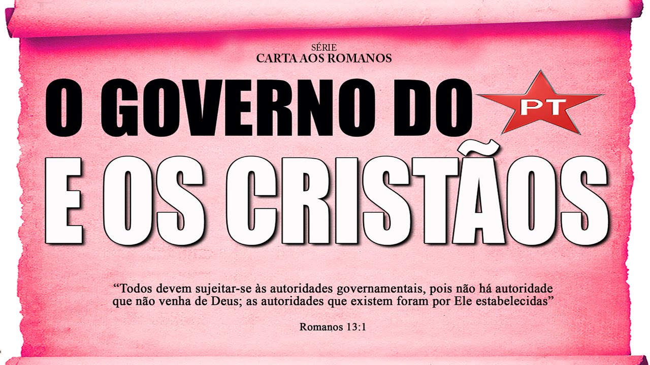 O governo do PT e os cristãos - Série em Romanos (Rm 13:1-7)