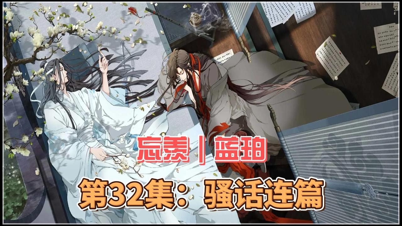 忘羡｜蓝珀，第32集：骚话连篇。