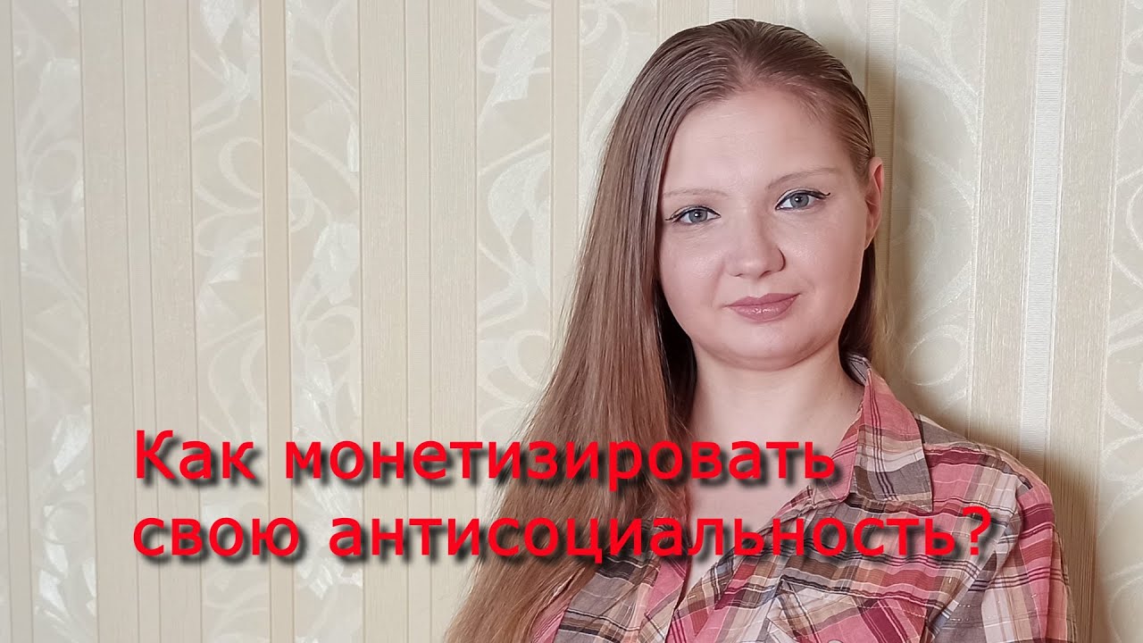 Как монетизировать свою антисоциальность?