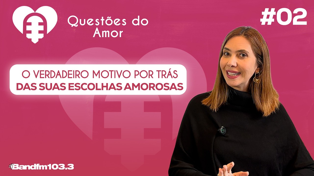 QUESTÕES DO AMOR -  O VERDADEIRO MOTIVO POR TRÁS DAS SUAS ESCOLHAS AMOROSAS #02