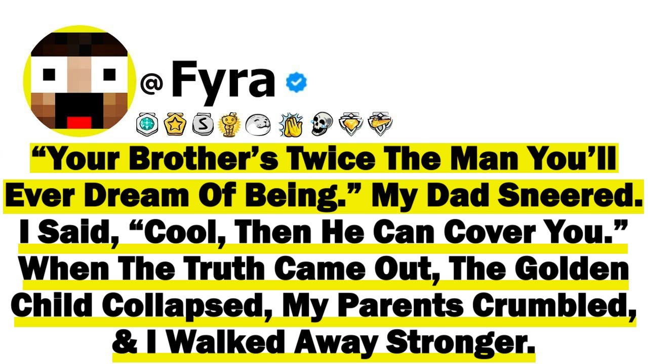 “Your Brother’s Twice The Man You’ll Ever Dream Of Being” My Dad Sneered. I Said, “Cool, Then He Can