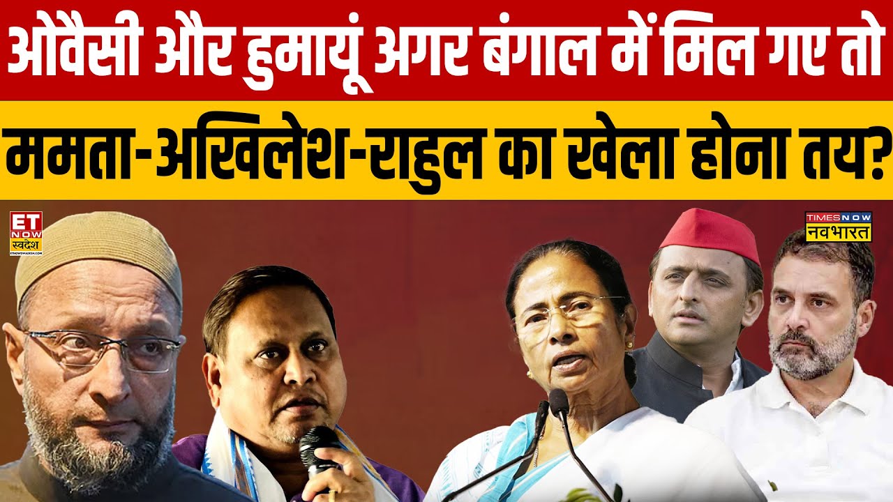 West Bengal Election : ओवैसी और हुमायूं अगर बंगाल में मिल गए तो ममता-अखिलेश-राहुल का खेला होना तय?