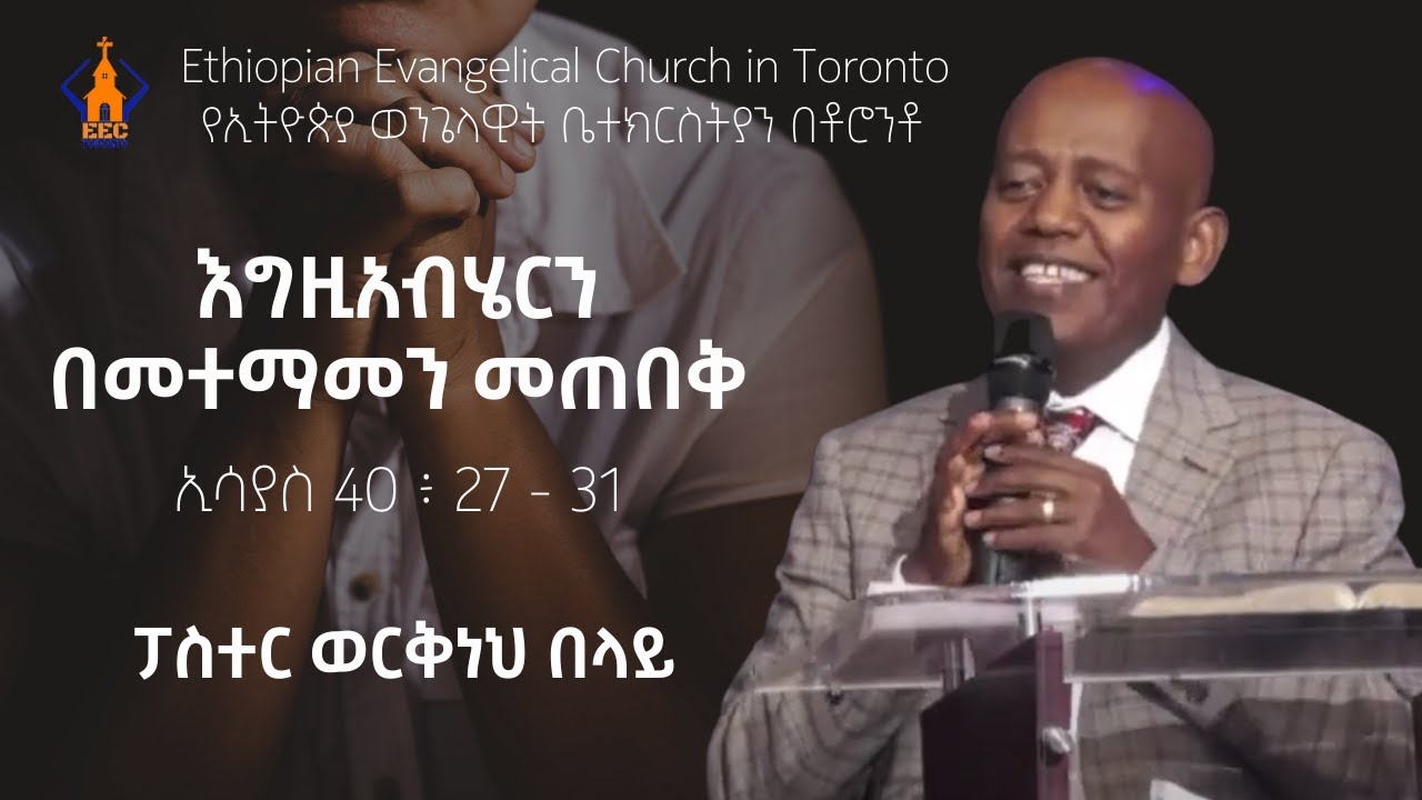 እግዚአብሄርን በመተማመን መጠበቅ | ፓስተር ወርቅነህ በላይ | ኢሳያስ 40 ፥ 27 - 31