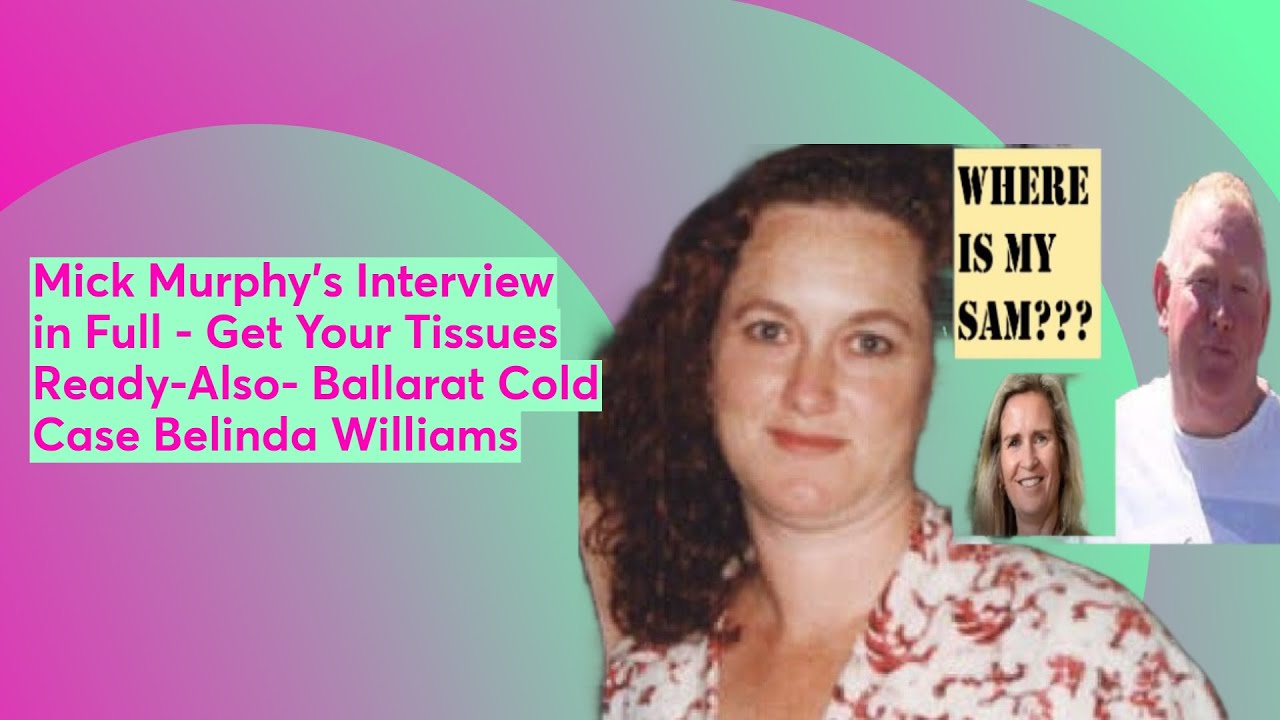 Mick Murphy's Interview in Full - Get Your Tissues Ready-Also- Ballarat Cold Case Belinda Williams