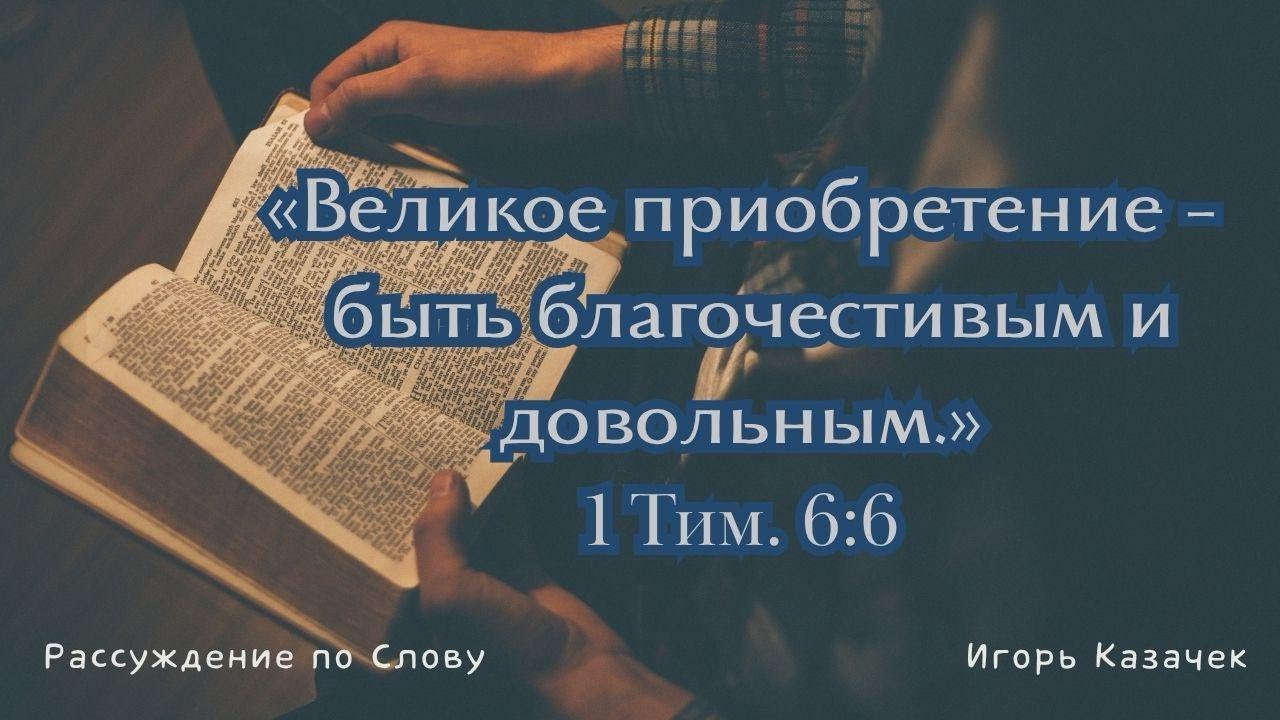 Великое приобретение — быть благочестивым и довольным | Проповедь. Игорь Казачек