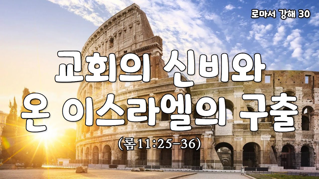 교회의 신비와 온 이스라엘의 구출 [로마서 강해 30. 롬11:25-36] [표준킹제임스성경]