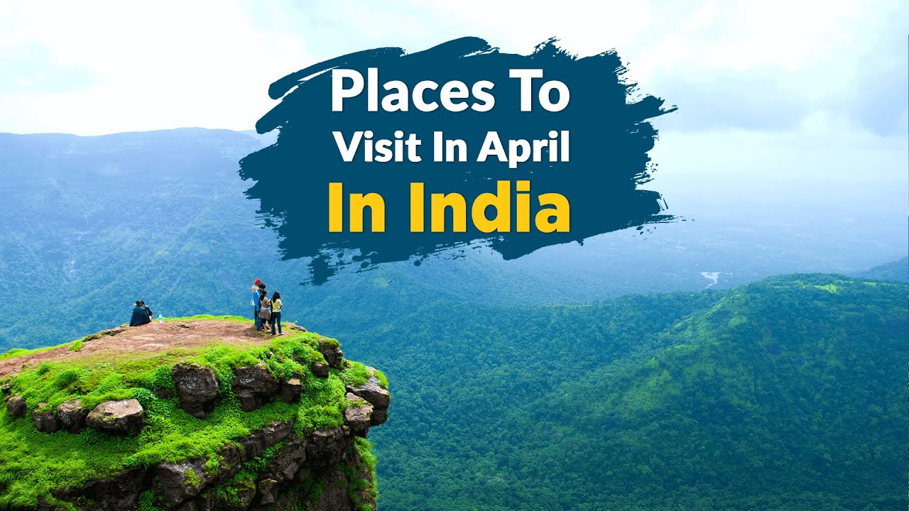 20 Best Places To Visit In April In India In 2024 - Travel Triangle