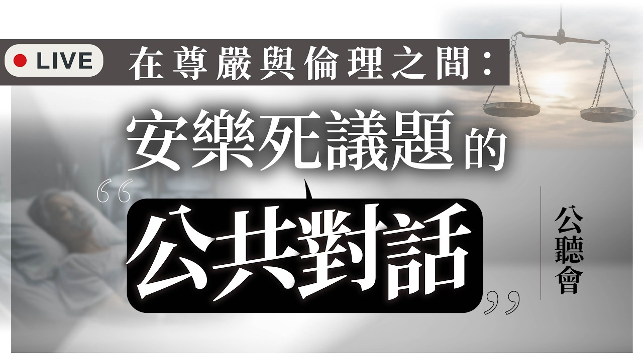 【直播】「在尊嚴與倫理之間：安樂死議題的公共對話」公聽會