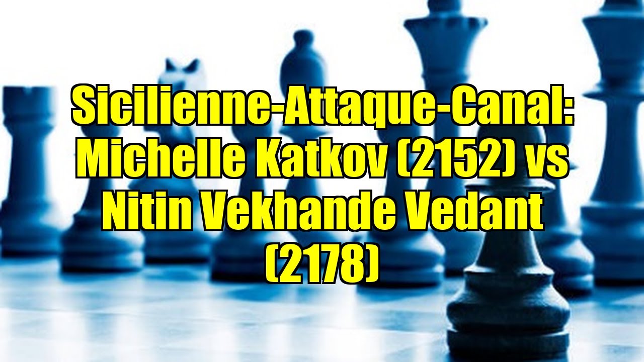 Sicilienne-Attaque-Canal: Michelle Katkov (2152) vs Nitin Vekhande Vedant (2178)