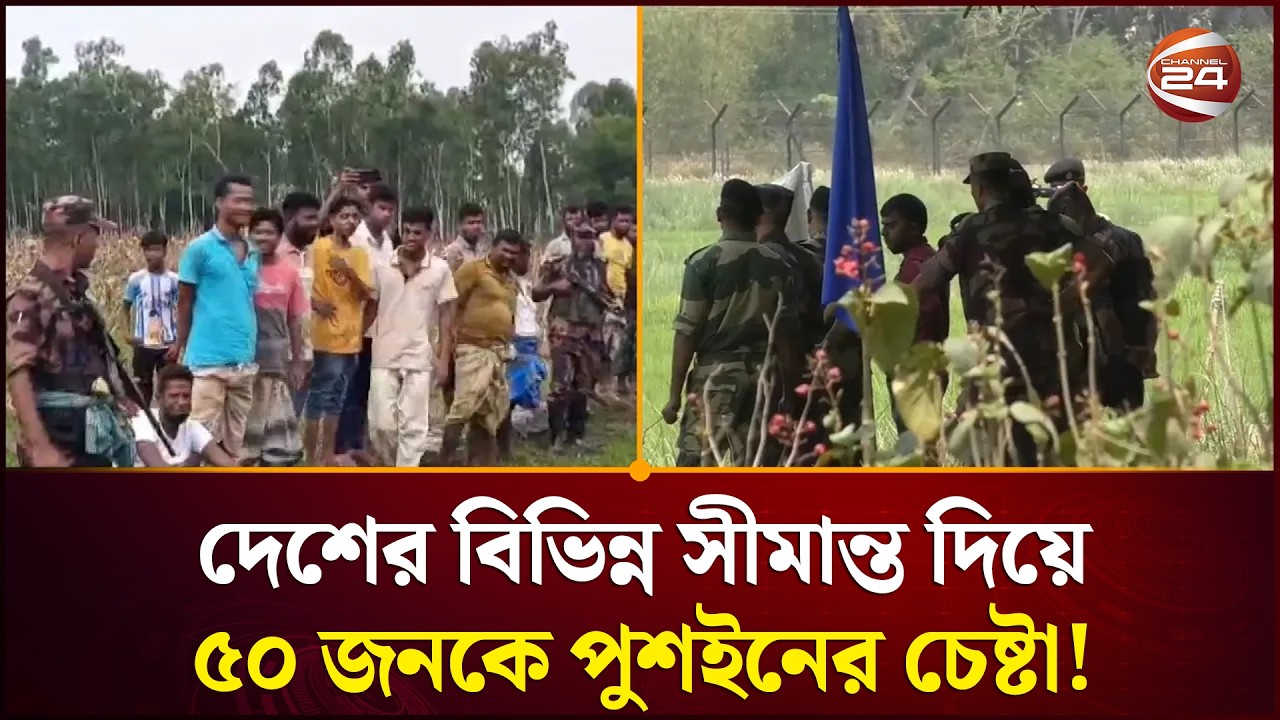 দেশের বিভিন্ন সীমান্ত দিয়ে ৫০ জনকে পুশইনের চেষ্টা! | Border News | BSF | BGB | Channel 24
