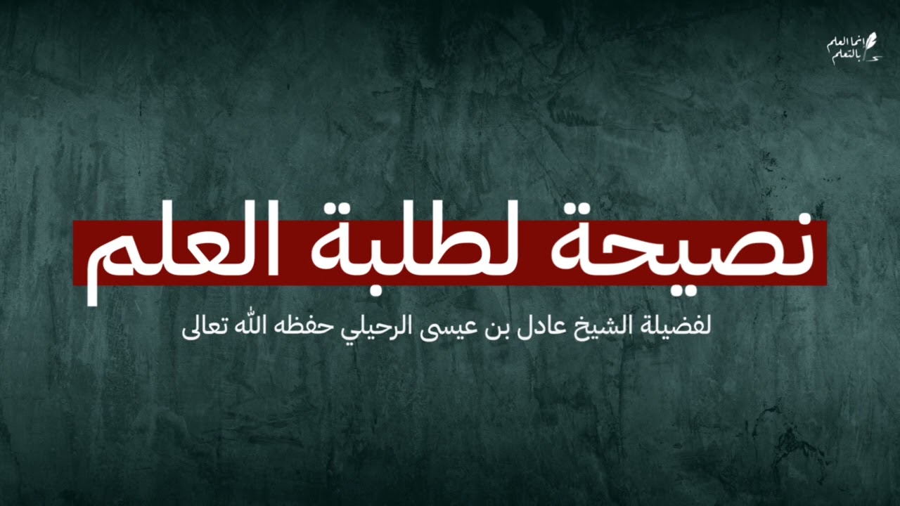 نصيحة لطلبة العلم - لفضيلة الشيخ عادل بن عيسى الرحيلي