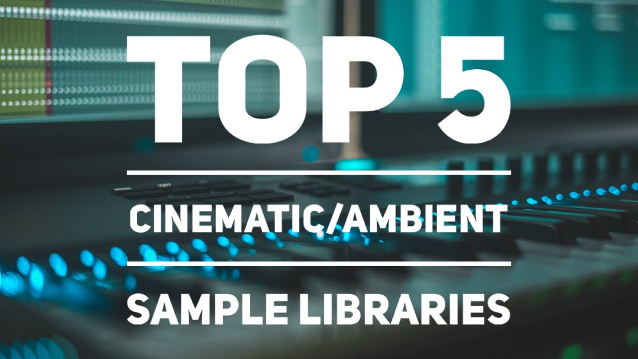 Top 5 Sample Libraries for Cinematic and Ambient Music Production