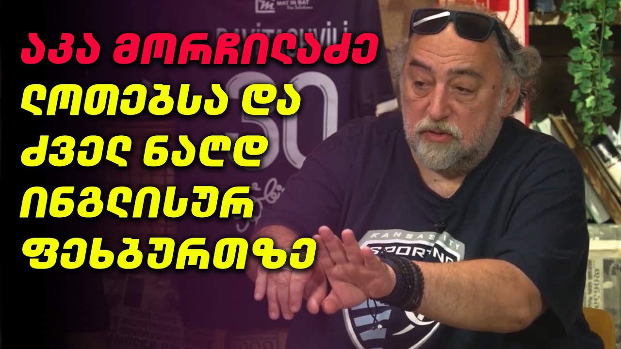 აკა მორჩილაძე ლოთებსა და ძველ ნაღდ ინგლისურ ფეხბურთზე