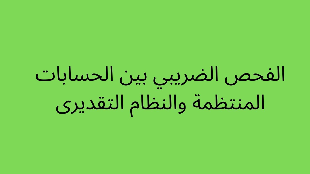الفحص الضريبي بين الحسابات المنتظمة والنظام التقديري