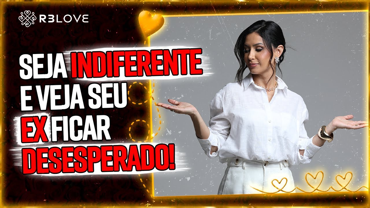 Seja INDIFERENTE e veja seu EX ficar DESESPERADO(A)!