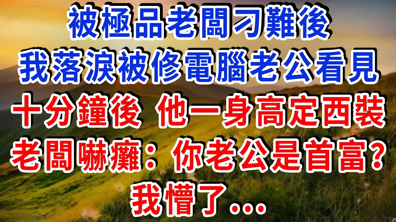 被極品老闆刁難後，我落淚被修電腦老公看見，十分鐘後 他一身高定西裝，老闆嚇癱：你老公是首富？我懵了...
