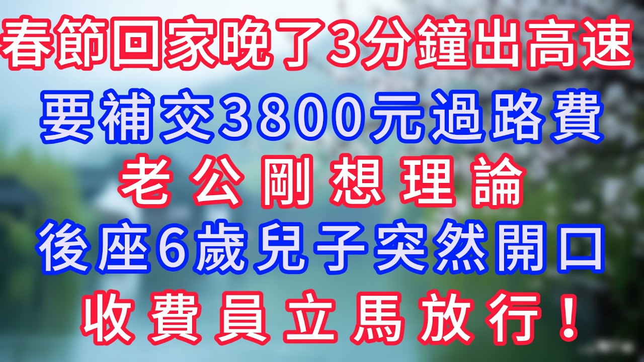 春節回家晚了3分鐘出高速，要補交3800元過路費，老公剛想理論，後座6歲兒子突然開口，收費員立馬放行！#岁月温情 #情感故事#幸福生活#為人處世#生活經驗#婆媳故事#子女孝順#孝順#子女不孝