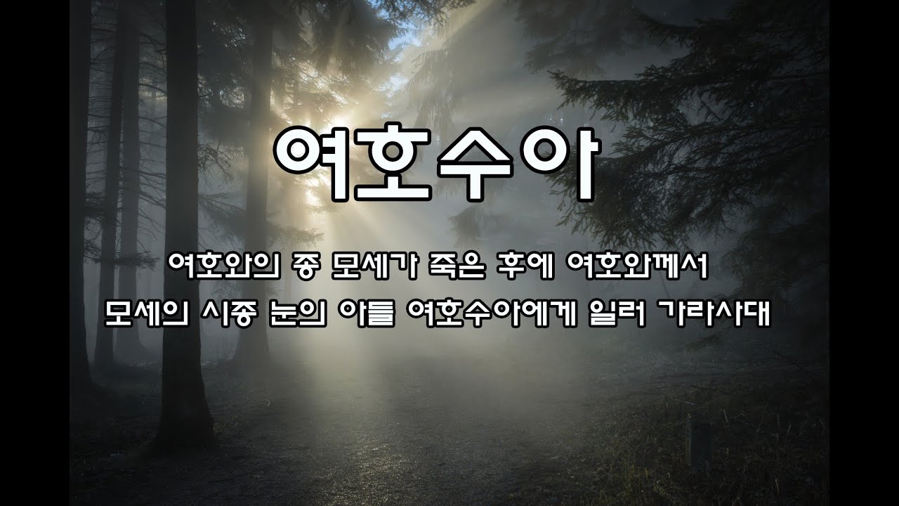 여호수아 (여호와의 종 모세가 죽은 후에 여호와께서 모세의 시종 눈의 아들 여호수아에게 일러 가라사대)