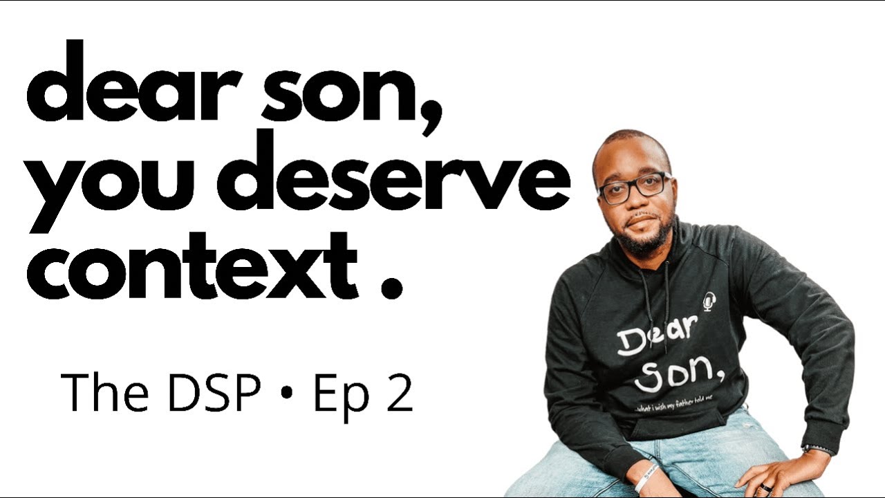 Dear Son,...you deserve context | The Dear Son, Podcast | Ep. 2 #the DSP #fatherhood