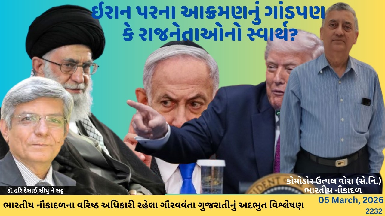 2232. ઇરાન પરના આક્રમણનું ગાંડપણ કે રાજનેતાઓનો સ્વાર્થ? : ગૌરવવંતા ગુજરાતી કોમોડોર ઉત્પલ વોરા