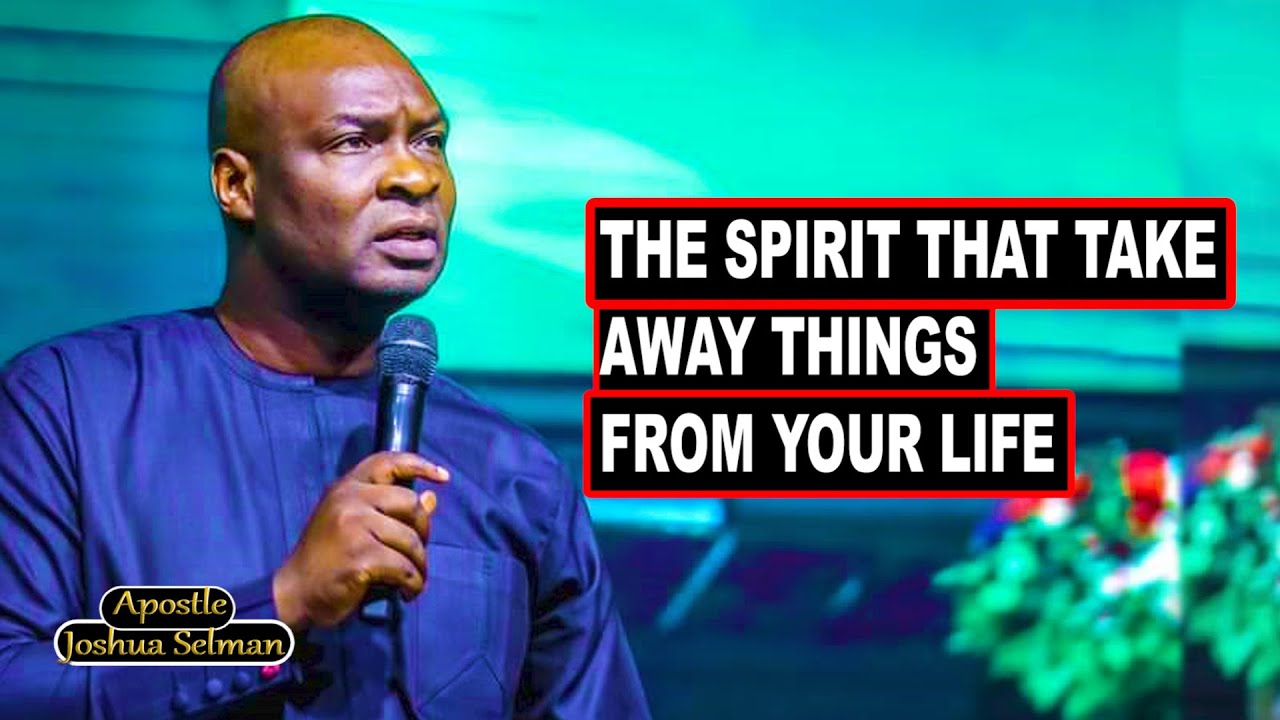 THE SPIRIT THAT TAKES AWAY THINGS FROM YOUR LIFE WITH APOSTLE JOSHUA SELMAN
