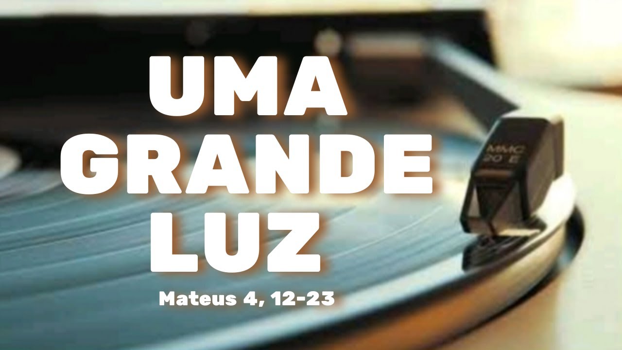 Uma Grande Luz | O Amor Caminha e Vai Além | Mateus 4, 12-23