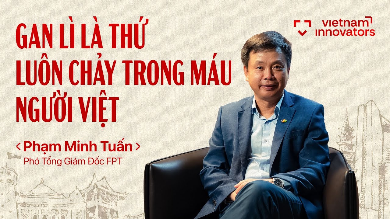 Phó TGĐ FPT: Gan lì là thứ luôn chảy trong máu người Việt - Phạm Minh Tuấn, FPT | EP 95