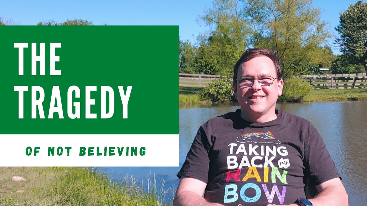 The Tragedy Of NOT Believing!