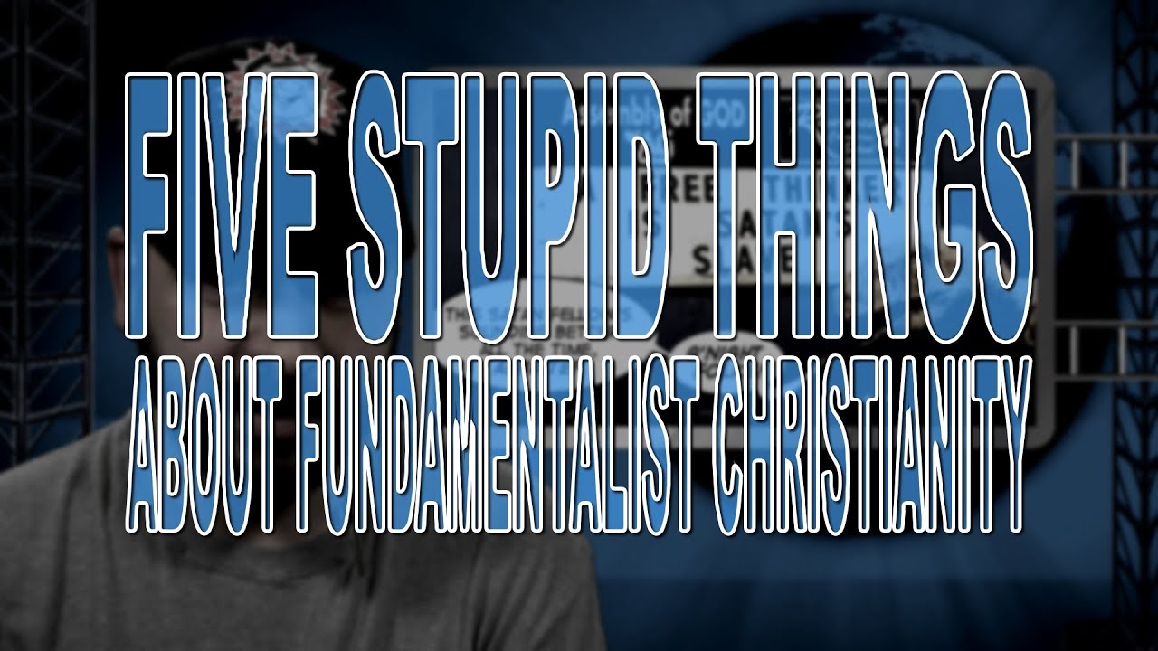 Five Stupid Things About Fundamentalist Christianity
