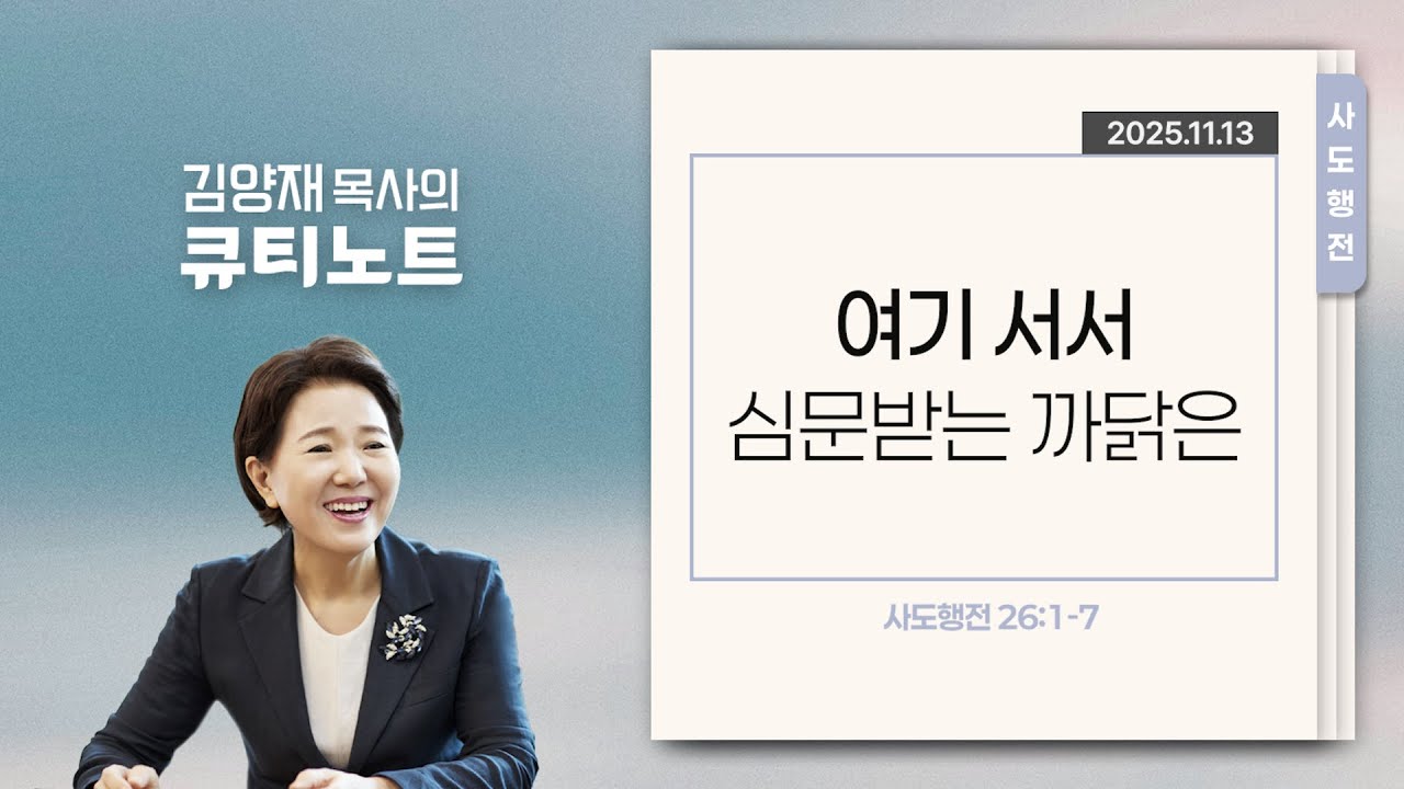 [큐티노트] 2025-11-13 (목)｜사도행전 26:1-7｜여기 서서 심문받는 까닭은｜김양재 목사