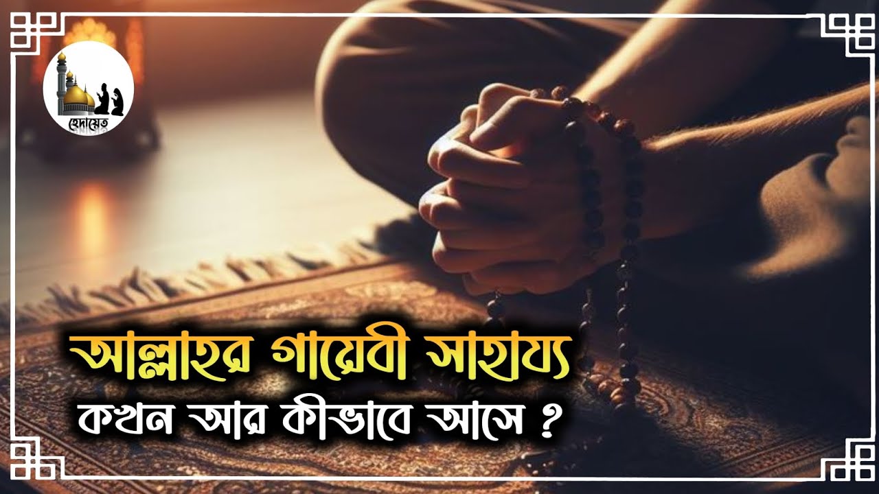 আল্লাহর গায়েবী সাহায্য কখন আর কীভাবে আসে? | হেদায়েত 
