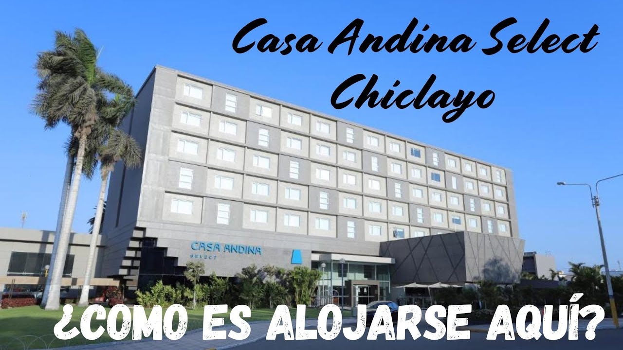HOTEL CASA ANDINA SELECT CHICLAYO, PERÚ. EXPERIENCIA COMPLETA.